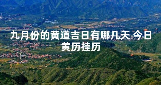 九月份的黄道吉日有哪几天 今日黄历挂历